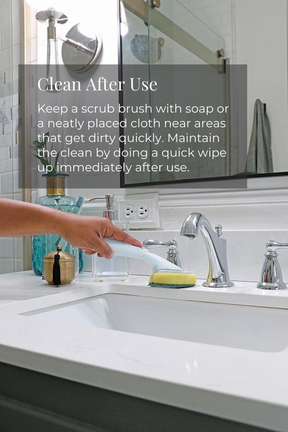 Clean After Use: Keep a scrub brush with soap or a neatly placed cloth near areas that get dirty quickly. Maintain the clean by doing a quick wipe up immediately after use.
