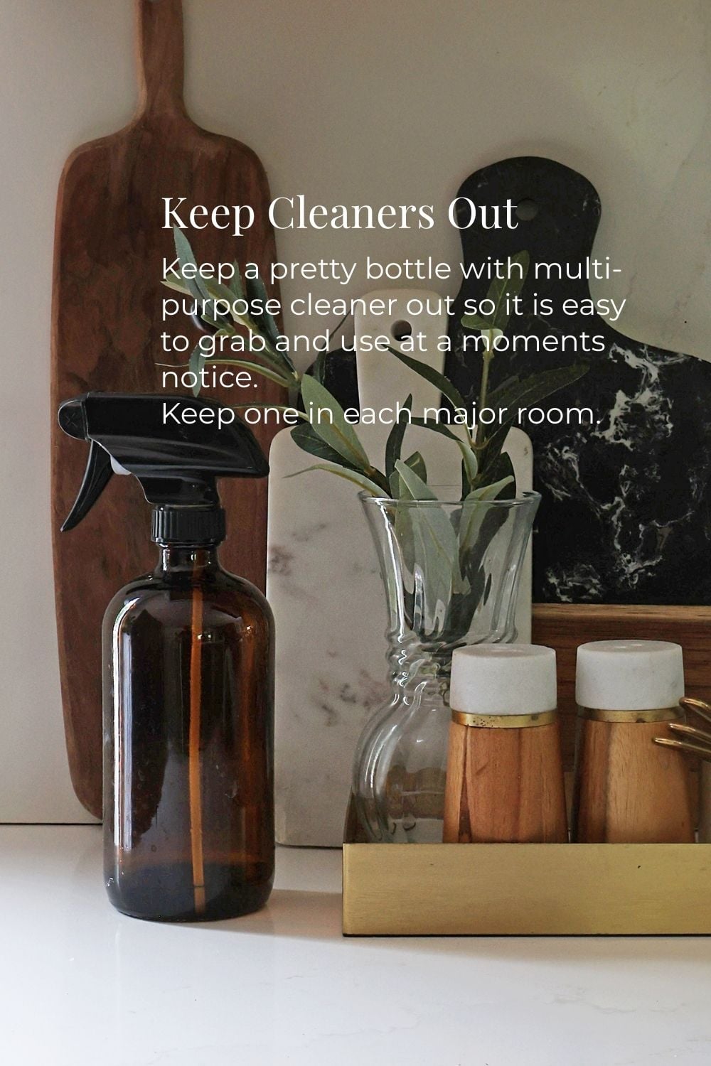 Keep Cleaners Out: Keep a pretty bottle with multi-purpose cleaner out so it is easy to grab and use at a moments notice. Keep one in each major room.